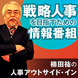 楠田 祐の「人事アウトサイド・イン」〜 戦略人事をめざす為の情報番組